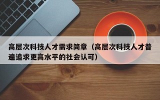 高层次科技人才需求简章（高层次科技人才普遍追求更高水平的社会认可）