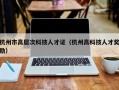 杭州市高层次科技人才证（杭州高科技人才奖励）