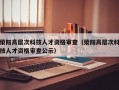荥阳高层次科技人才资格审查（荥阳高层次科技人才资格审查公示）