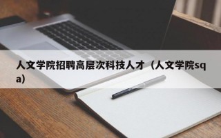 人文学院招聘高层次科技人才（人文学院sqa）