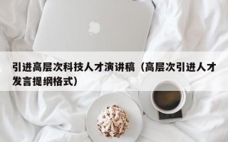 引进高层次科技人才演讲稿（高层次引进人才发言提纲格式）