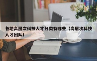 各地高层次科技人才分类有哪些（高层次科技人才团队）