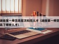 湖南第一师范高层次科技人才（湖南第一师范出了哪些人才）