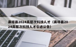 襄垣县2024高层次科技人才（襄垣县2024高层次科技人才引进公告）