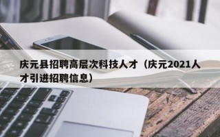 庆元县招聘高层次科技人才（庆元2021人才引进招聘信息）