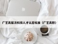 广艺高层次科技人才认定标准（广艺高职）