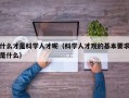 什么才是科学人才呢（科学人才观的基本要求是什么）