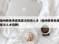 福州教育系统高层次科技人才（福州教育局高层次人才招聘）