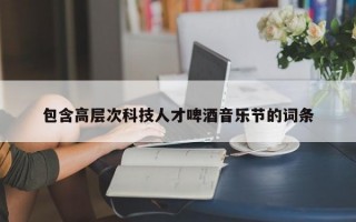 包含高层次科技人才啤酒音乐节的词条