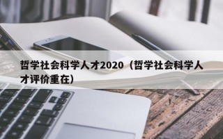 哲学社会科学人才2020（哲学社会科学人才评价重在）