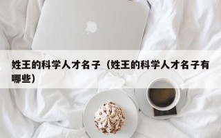 姓王的科学人才名子（姓王的科学人才名子有哪些）