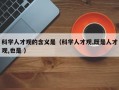 科学人才观的含义是（科学人才观,既是人才观,也是 ）