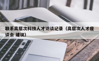 联系高层次科技人才访谈记录（高层次人才座谈会 建议）