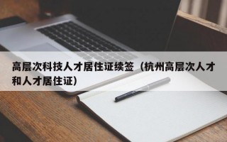 高层次科技人才居住证续签（杭州高层次人才和人才居住证）