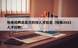 如皋招聘高层次科技人才信息（如皋2021人才招聘）
