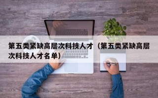 第五类紧缺高层次科技人才（第五类紧缺高层次科技人才名单）