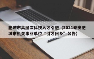 肥城市高层次科技人才引进（2021泰安肥城市机关事业单位“引才回乡”公告）