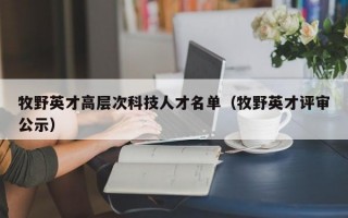 牧野英才高层次科技人才名单（牧野英才评审公示）