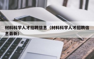 材料科学人才招聘信息（材料科学人才招聘信息最新）