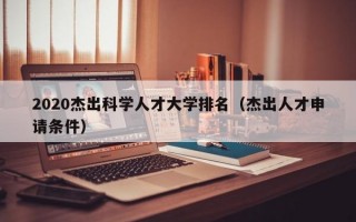 2020杰出科学人才大学排名（杰出人才申请条件）