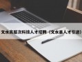 文水高层次科技人才招聘（文水县人才引进）