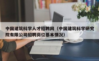 中国建筑科学人才招聘网（中国建筑科学研究院有限公司招聘岗位基本情况）