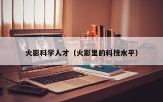 火影科学人才（火影里的科技水平）