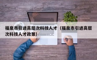 福泉市引进高层次科技人才（福泉市引进高层次科技人才政策）