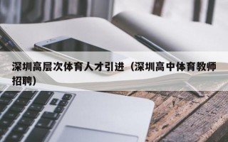 深圳高层次体育人才引进（深圳高中体育教师招聘）