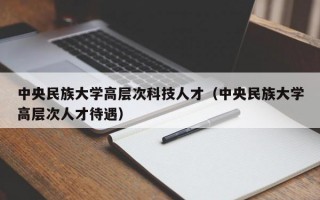 中央民族大学高层次科技人才（中央民族大学高层次人才待遇）