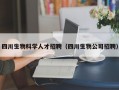四川生物科学人才招聘（四川生物公司招聘）