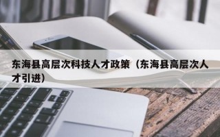 东海县高层次科技人才政策（东海县高层次人才引进）