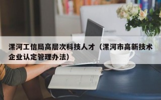漯河工信局高层次科技人才（漯河市高新技术企业认定管理办法）