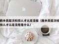 西乡高层次科技人才认定流程（西乡高层次科技人才认定流程是什么）