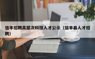 信丰招聘高层次科技人才公示（信丰县人才招聘）