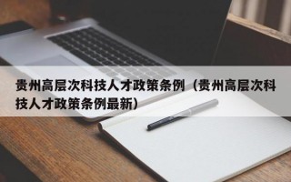 贵州高层次科技人才政策条例（贵州高层次科技人才政策条例最新）