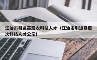 江油市引进高层次科技人才（江油市引进高层次科技人才公示）