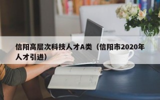 信阳高层次科技人才A类（信阳市2020年人才引进）
