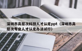 深圳市高层次科技人才认定ppt（深圳市高层次专业人才认定办法试行）