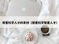 尊重科学人才的素材（尊重科学尊重人才）