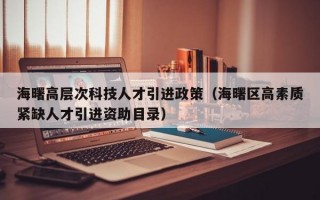 海曙高层次科技人才引进政策（海曙区高素质紧缺人才引进资助目录）