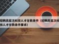 招聘高层次科技人才任教条件（招聘高层次科技人才任教条件要求）