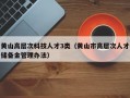 黄山高层次科技人才3类（黄山市高层次人才储备金管理办法）
