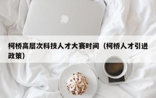 柯桥高层次科技人才大赛时间（柯桥人才引进政策）