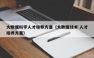 大数据科学人才培养方案（大数据技术 人才培养方案）