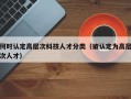 何时认定高层次科技人才分类（被认定为高层次人才）