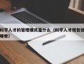 科学人才的管理模式是什么（科学人才观包括哪些）