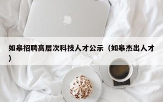 如皋招聘高层次科技人才公示（如皋杰出人才）