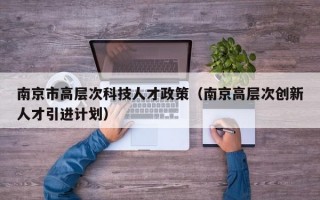 南京市高层次科技人才政策（南京高层次创新人才引进计划）