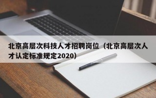 北京高层次科技人才招聘岗位（北京高层次人才认定标准规定2020）